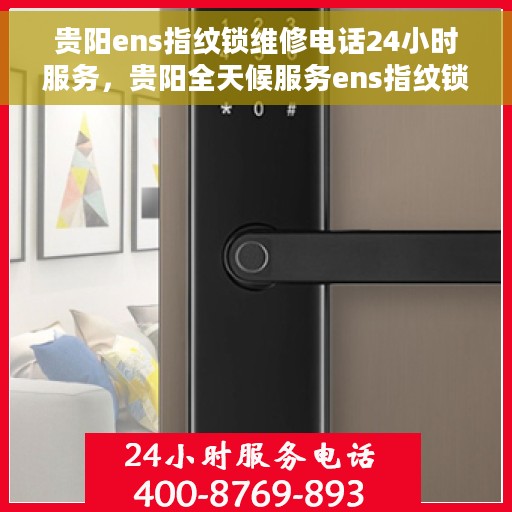 贵阳ens指纹锁维修电话24小时服务,贵阳全天候服务ens指纹锁维修电话 贵阳ens指纹锁维修电话24小时服务,贵阳全天候服务ens指纹锁维修电话