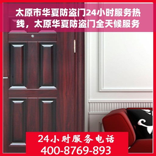 太原市华夏防盗门24小时服务热线，太原华夏防盗门全天候服务热线，守护您的安全，随时响应需求