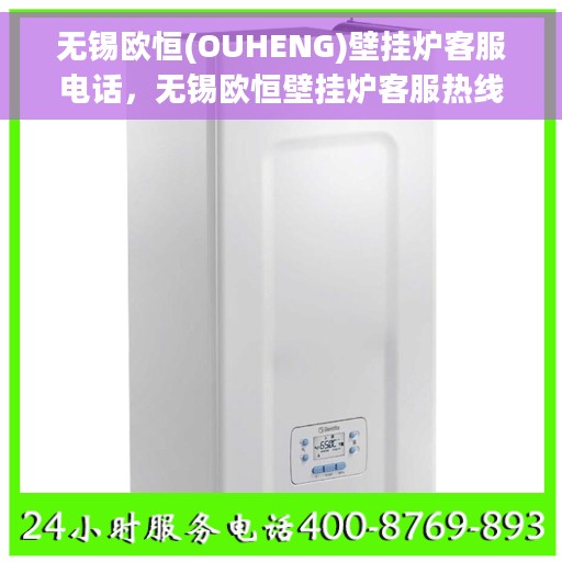 无锡欧恒(OUHENG)壁挂炉客服电话，无锡欧恒壁挂炉客服热线及售后服务指南