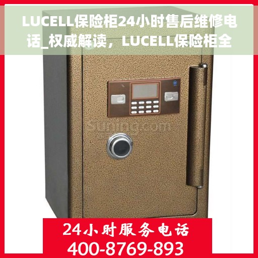 LUCELL保险柜24小时售后维修电话_权威解读，LUCELL保险柜全天候售后维修权威指南，24小时售后电话解读
