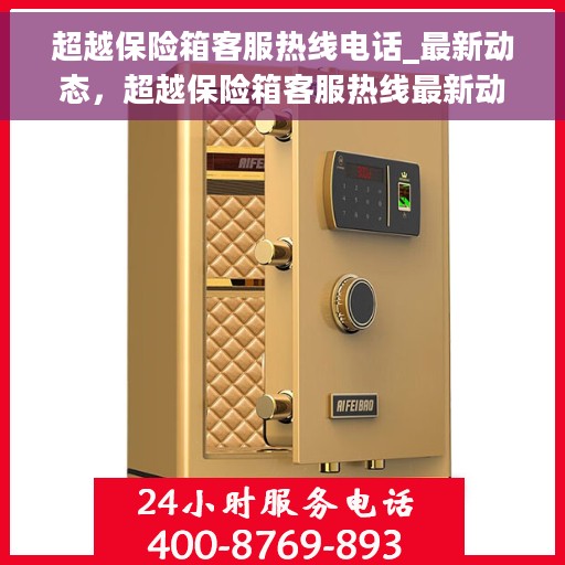 超越保险箱客服热线电话_最新动态，超越保险箱客服热线最新动态，专业解答，贴心服务