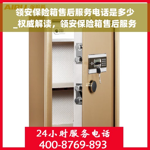 领安保险箱售后服务电话是多少_权威解读，领安保险箱售后服务电话权威解读，快速获取服务支持！