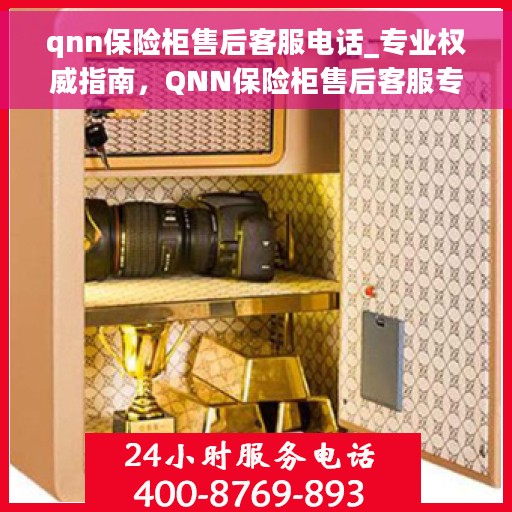 qnn保险柜售后客服电话_专业权威指南，QNN保险柜售后客服专业指南，权威联系电话一网打尽