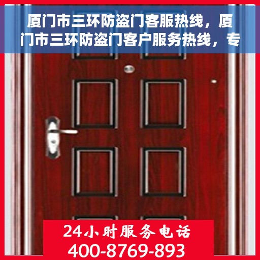 厦门市三环防盗门客服热线，厦门市三环防盗门客户服务热线，专业解答，贴心服务