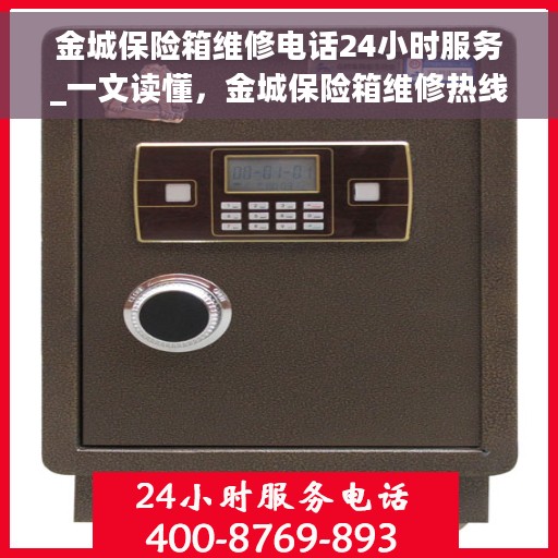 金城保险箱维修电话24小时服务_一文读懂，金城保险箱维修热线全天候服务指南