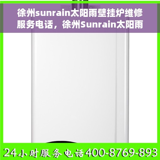 徐州sunrain太阳雨壁挂炉维修服务电话，徐州Sunrain太阳雨壁挂炉维修热线专业服务团队