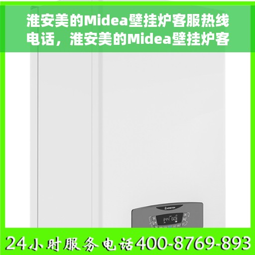 淮安美的Midea壁挂炉客服热线电话，淮安美的Midea壁挂炉客服热线电话详解，专业维修与售后服务保障
