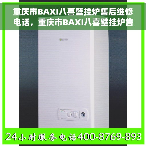 重庆市BAXI八喜壁挂炉售后维修电话，重庆市BAXI八喜壁挂炉售后维修热线及专业服务团队