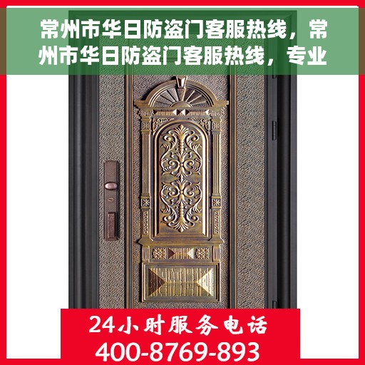 常州市华日防盗门客服热线，常州市华日防盗门客服热线，专业解答，贴心服务！