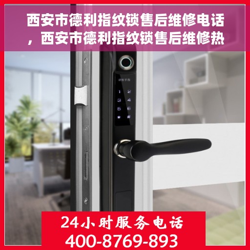 西安市德利指纹锁售后维修电话，西安市德利指纹锁售后维修热线及专业服务团队介绍