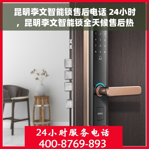 昆明李文智能锁售后电话 24小时，昆明李文智能锁全天候售后热线服务支持