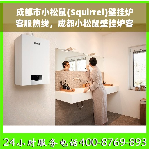 成都市小松鼠(Squirrel)壁挂炉客服热线，成都小松鼠壁挂炉客服热线，专业支持与解决方案一站式服务