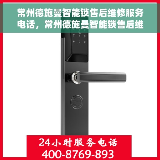 常州德施曼智能锁售后维修服务电话，常州德施曼智能锁售后维修服务热线及电话支持一览