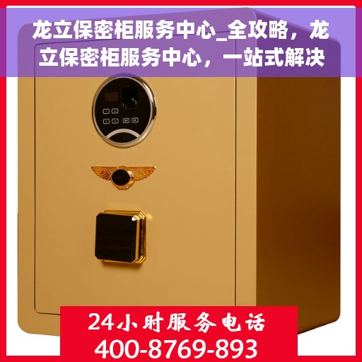 龙立保密柜服务中心_全攻略，龙立保密柜服务中心，一站式解决方案全攻略