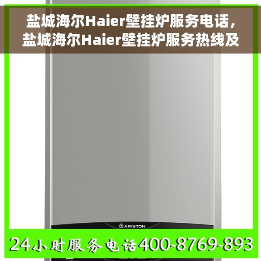 盐城海尔Haier壁挂炉服务电话，盐城海尔Haier壁挂炉服务热线及售后支持全攻略