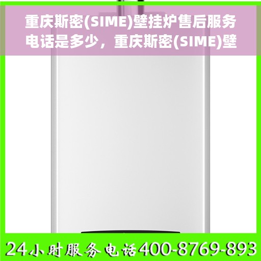 重庆斯密(SIME)壁挂炉售后服务电话是多少，重庆斯密(SIME)壁挂炉售后服务联系电话信息揭秘