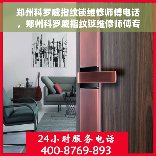 郑州科罗威指纹锁维修师傅电话，郑州科罗威指纹锁维修师傅专业联系电话公开揭秘