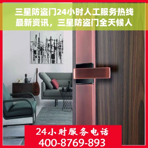 三星防盗门24小时人工服务热线最新资讯，三星防盗门全天候人工服务热线最新动态速递