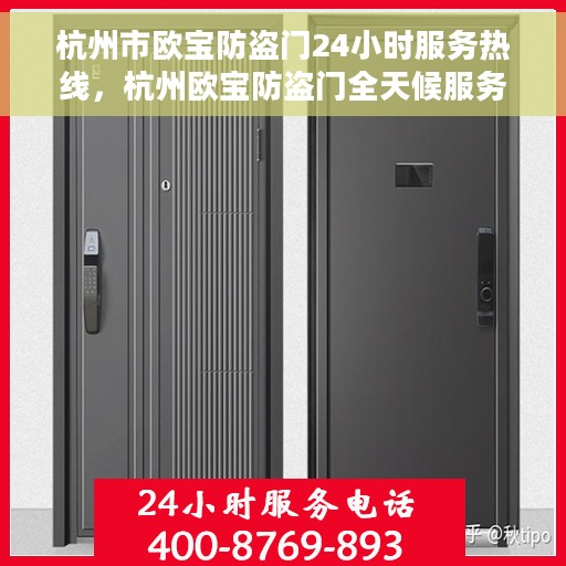 杭州市欧宝防盗门24小时服务热线，杭州欧宝防盗门全天候服务热线，守护您的安全，随时为您服务