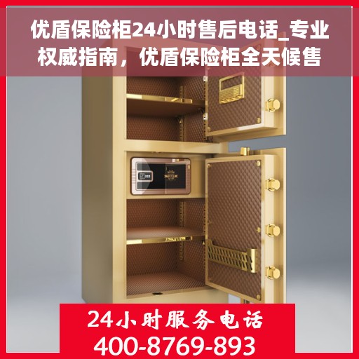 优盾保险柜24小时售后电话_专业权威指南，优盾保险柜全天候售后热线，专业权威指南伴您无忧