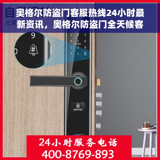 奥格尔防盗门客服热线24小时最新资讯,奥格尔防盗门全天候客服热线最新资讯发布 奥格尔防盗门客服热线24小时最新资讯,奥格尔防盗门全天候客服热线最新资讯发布