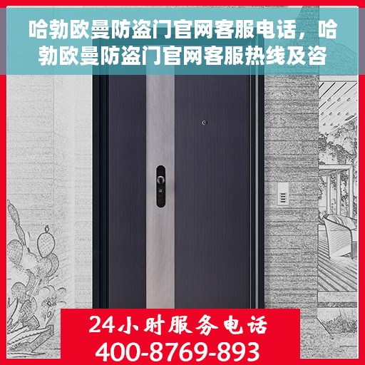 哈勃欧曼防盗门官网客服电话，哈勃欧曼防盗门官网客服热线及咨询电话号码