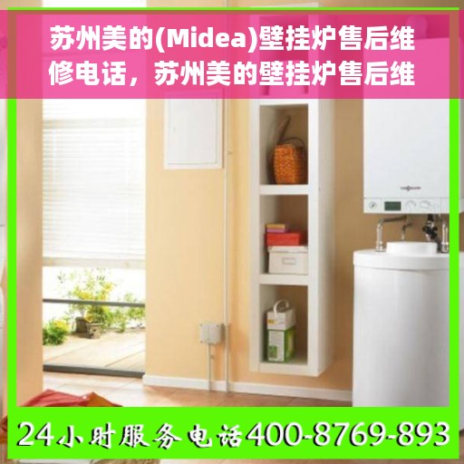苏州美的(Midea)壁挂炉售后维修电话，苏州美的壁挂炉售后维修热线及专业服务团队