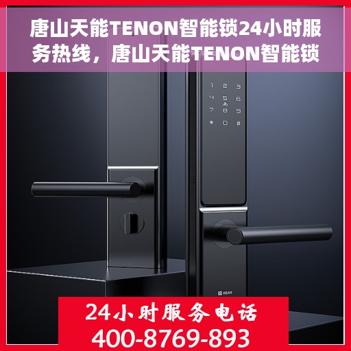 唐山天能TENON智能锁24小时服务热线，唐山天能TENON智能锁全天候服务热线，贴心守护您的安全之门