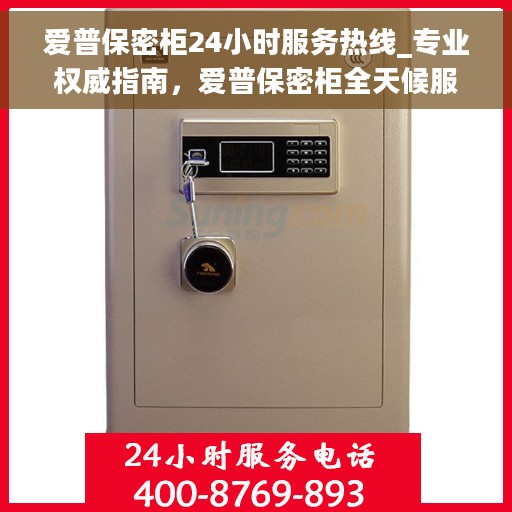 爱普保密柜24小时服务热线_专业权威指南，爱普保密柜全天候服务热线，专业权威指南，为您的安全保驾护航！