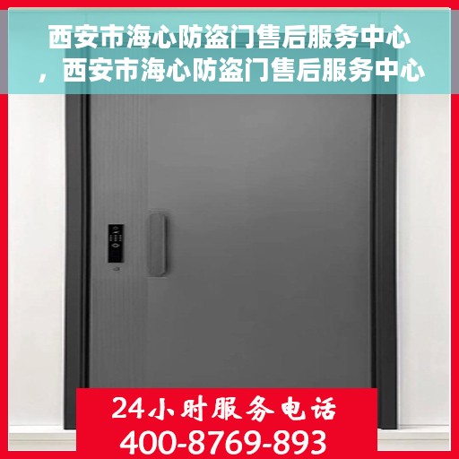 西安市海心防盗门售后服务中心，西安市海心防盗门售后服务中心，专业维修与优质服务同步启动