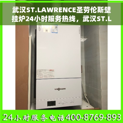 武汉ST.LAWRENCE圣劳伦斯壁挂炉24小时服务热线，武汉ST.LAWRENCE圣劳伦斯壁挂炉全天候服务热线，暖心维修，24小时无忧支持