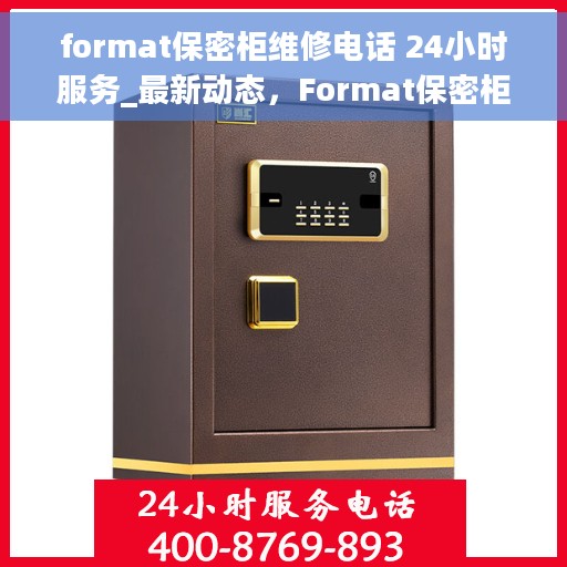 format保密柜维修电话 24小时服务_最新动态，Format保密柜维修热线全天候服务，最新动态与解决方案