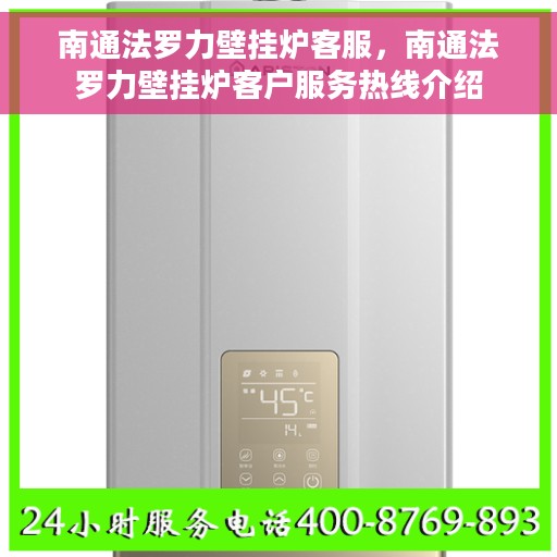 南通法罗力壁挂炉客服，南通法罗力壁挂炉客户服务热线介绍