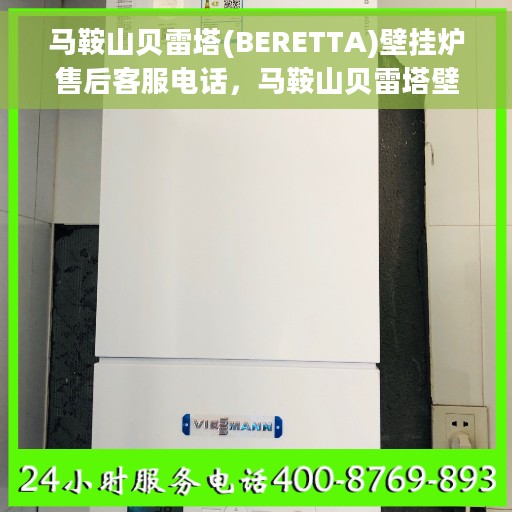 马鞍山贝雷塔(BERETTA)壁挂炉售后客服电话，马鞍山贝雷塔壁挂炉售后服务热线及电话全解析