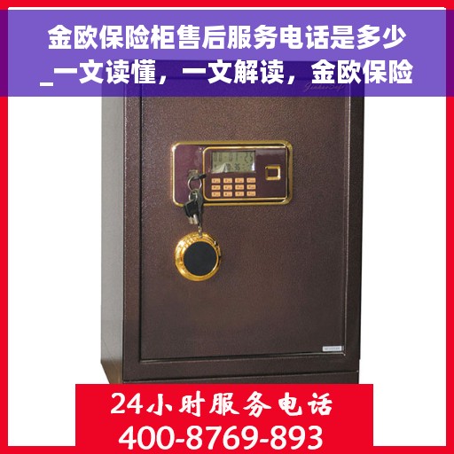 金欧保险柜售后服务电话是多少_一文读懂，一文解读，金欧保险柜售后服务电话及全方位售后保障信息