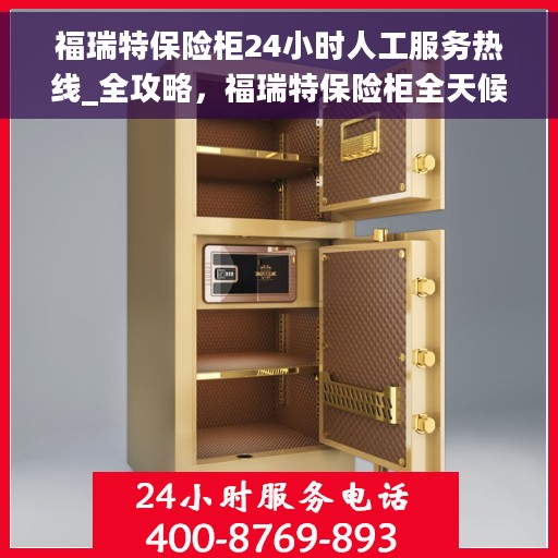 福瑞特保险柜24小时人工服务热线_全攻略，福瑞特保险柜全天候人工服务热线指南