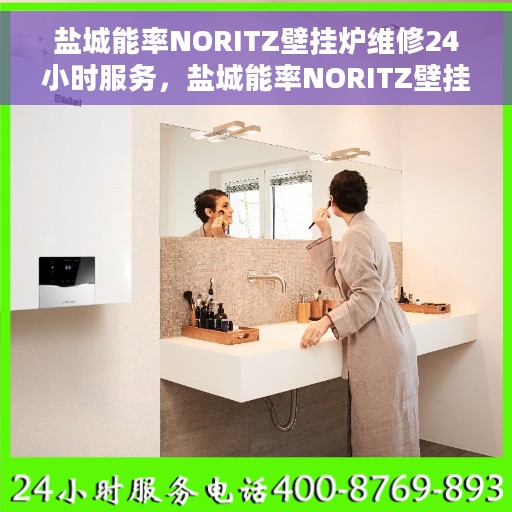 盐城能率NORITZ壁挂炉维修24小时服务，盐城能率NORITZ壁挂炉全天候维修服务保障