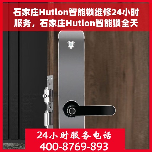 石家庄Hutlon智能锁维修24小时服务，石家庄Hutlon智能锁全天候专业维修服务