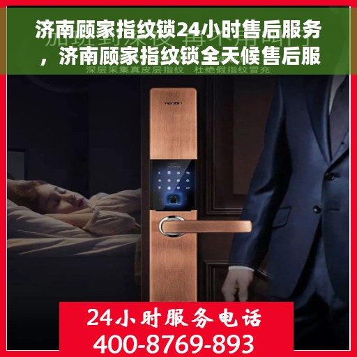 济南顾家指纹锁24小时售后服务，济南顾家指纹锁全天候售后服务，贴心保障您的安全