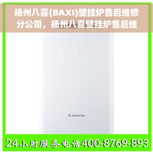 扬州八喜(BAXI)壁挂炉售后维修分公司，扬州八喜壁挂炉售后维修分公司，专业团队为您提供全方位服务
