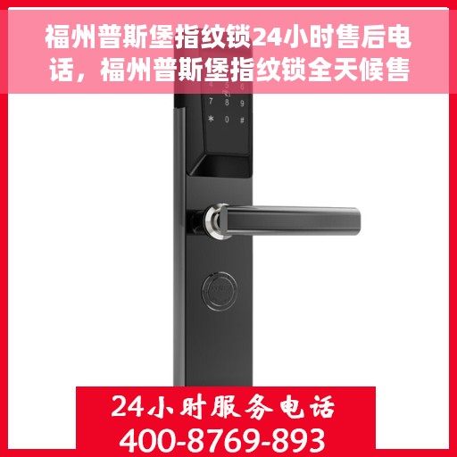 福州普斯堡指纹锁24小时售后电话，福州普斯堡指纹锁全天候售后电话支持专线