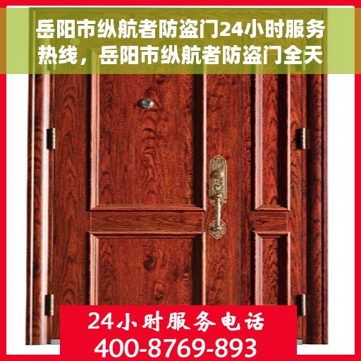岳阳市纵航者防盗门24小时服务热线，岳阳市纵航者防盗门全天候服务热线，守护您的安全，随时响应需求