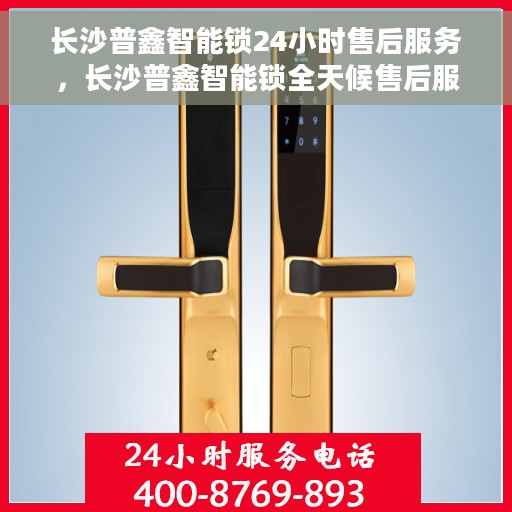 长沙普鑫智能锁24小时售后服务，长沙普鑫智能锁全天候售后服务保障