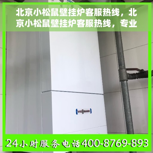 北京小松鼠壁挂炉客服热线，北京小松鼠壁挂炉客服热线，专业解答，温暖您的家