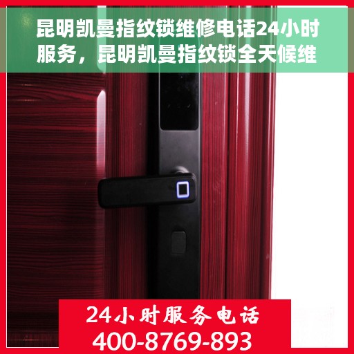 昆明凯曼指纹锁维修电话24小时服务，昆明凯曼指纹锁全天候维修服务热线