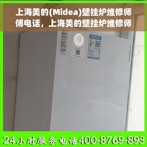 上海美的(Midea)壁挂炉维修师傅电话，上海美的壁挂炉维修师傅联系电话及维修服务详解