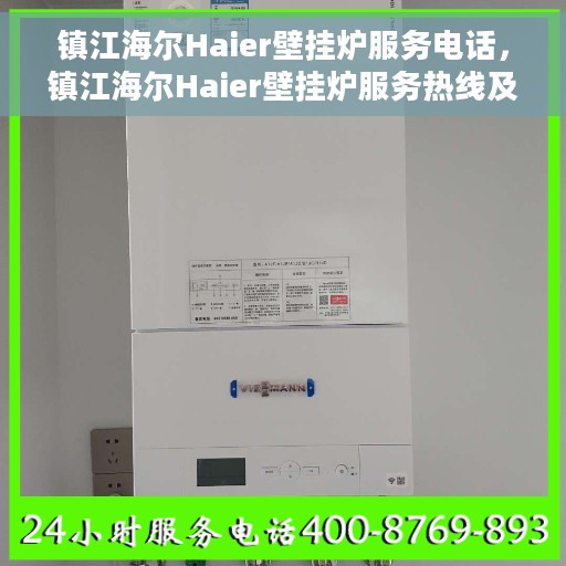 镇江海尔Haier壁挂炉服务电话，镇江海尔Haier壁挂炉服务热线及售后支持指南
