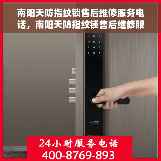 南阳天防指纹锁售后维修服务电话，南阳天防指纹锁售后维修服务热线及专业维修团队支持