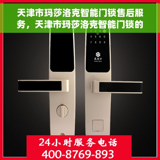 天津市玛莎洛克智能门锁售后服务，天津市玛莎洛克智能门锁的贴心售后服务体验