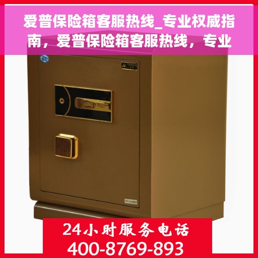 爱普保险箱客服热线_专业权威指南，爱普保险箱客服热线，专业权威服务指南，解决您的安全与售后问题！